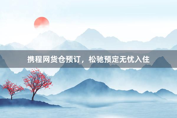 携程网货仓预订，松驰预定无忧入住